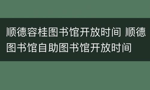 顺德容桂图书馆开放时间 顺德图书馆自助图书馆开放时间