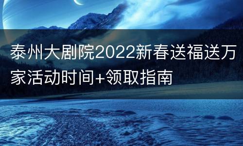 泰州大剧院2022新春送福送万家活动时间+领取指南