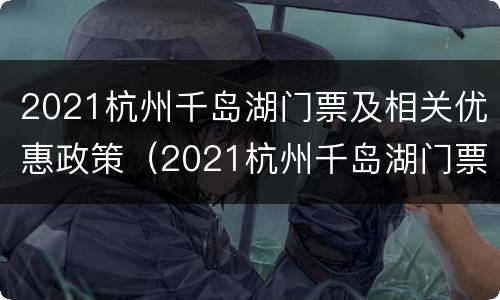2021杭州千岛湖门票及相关优惠政策（2021杭州千岛湖门票及相关优惠政策有哪些）