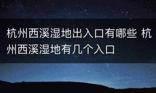杭州西溪湿地出入口有哪些 杭州西溪湿地有几个入口