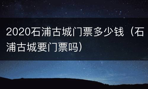 2020石浦古城门票多少钱（石浦古城要门票吗）