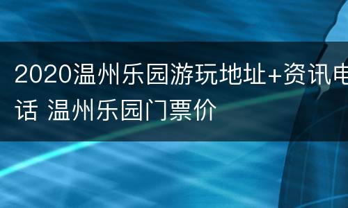 2020温州乐园游玩地址+资讯电话 温州乐园门票价