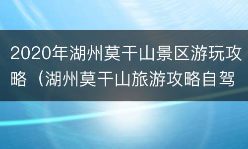 2020年湖州莫干山景区游玩攻略（湖州莫干山旅游攻略自驾游门票）