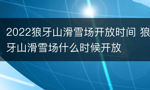 2022狼牙山滑雪场开放时间 狼牙山滑雪场什么时候开放