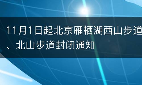 11月1日起北京雁栖湖西山步道、北山步道封闭通知