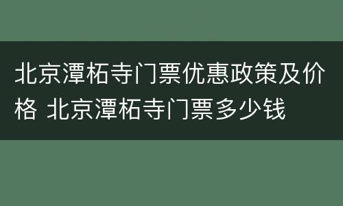 北京潭柘寺门票优惠政策及价格 北京潭柘寺门票多少钱