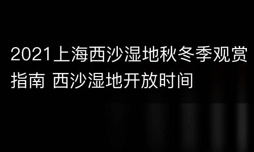 2021上海西沙湿地秋冬季观赏指南 西沙湿地开放时间