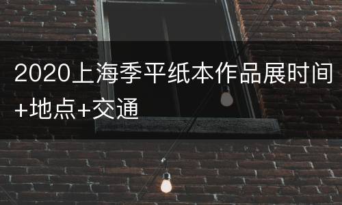 2020上海季平纸本作品展时间+地点+交通