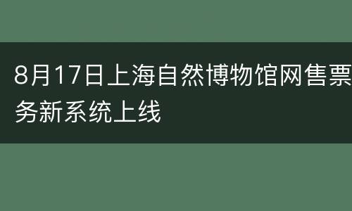 8月17日上海自然博物馆网售票务新系统上线