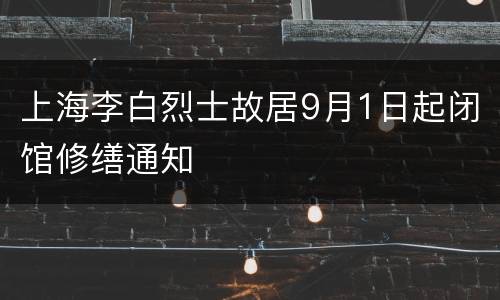 上海李白烈士故居9月1日起闭馆修缮通知