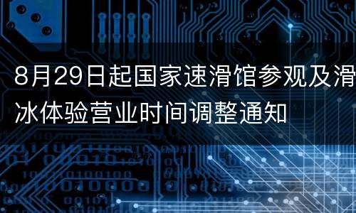 8月29日起国家速滑馆参观及滑冰体验营业时间调整通知