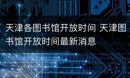 天津各图书馆开放时间 天津图书馆开放时间最新消息