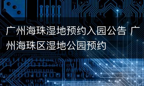 广州海珠湿地预约入园公告 广州海珠区湿地公园预约