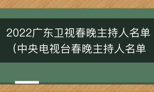 2022广东卫视春晚主持人名单（中央电视台春晚主持人名单2020）