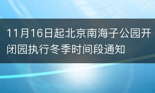 11月16日起北京南海子公园开闭园执行冬季时间段通知