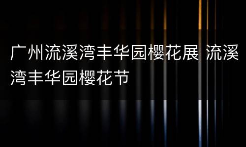 广州流溪湾丰华园樱花展 流溪湾丰华园樱花节