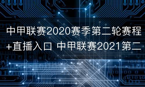 中甲联赛2020赛季第二轮赛程+直播入口 中甲联赛2021第二阶段赛程