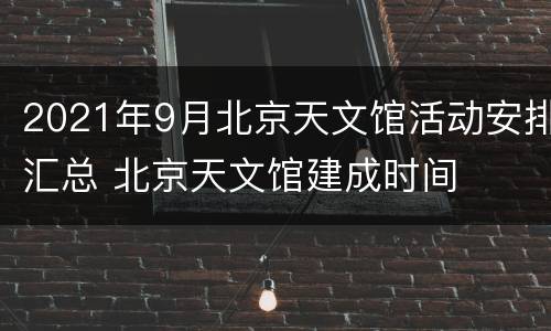 2021年9月北京天文馆活动安排汇总 北京天文馆建成时间
