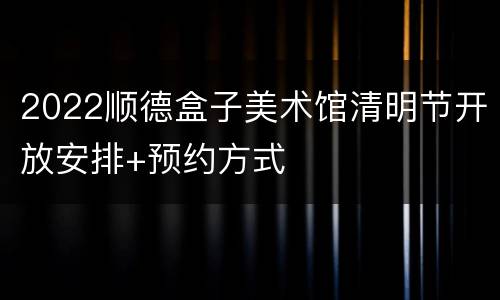 2022顺德盒子美术馆清明节开放安排+预约方式