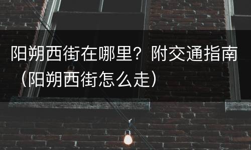 阳朔西街在哪里？附交通指南（阳朔西街怎么走）