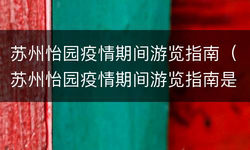 苏州怡园疫情期间游览指南（苏州怡园疫情期间游览指南是什么）