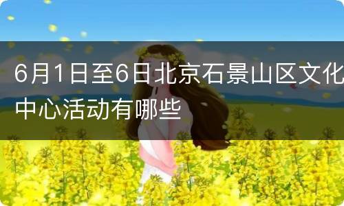 6月1日至6日北京石景山区文化中心活动有哪些