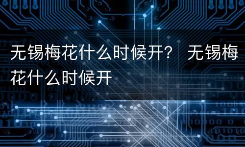 无锡梅花什么时候开？ 无锡梅花什么时候开