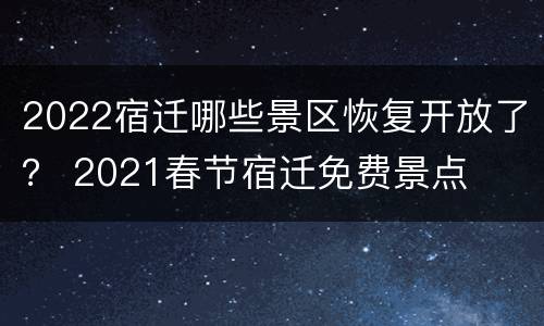 2022宿迁哪些景区恢复开放了？ 2021春节宿迁免费景点