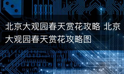 北京大观园春天赏花攻略 北京大观园春天赏花攻略图