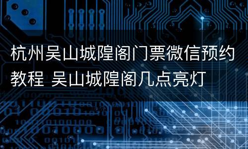 杭州吴山城隍阁门票微信预约教程 吴山城隍阁几点亮灯