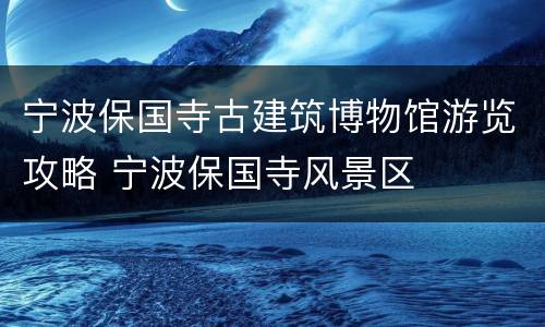 宁波保国寺古建筑博物馆游览攻略 宁波保国寺风景区