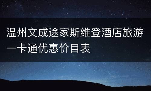 温州文成途家斯维登酒店旅游一卡通优惠价目表