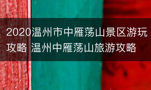 2020温州市中雁荡山景区游玩攻略 温州中雁荡山旅游攻略