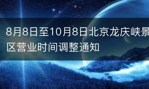 8月8日至10月8日北京龙庆峡景区营业时间调整通知