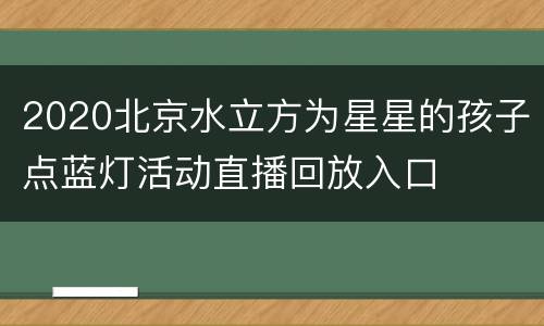 2020北京水立方为星星的孩子点蓝灯活动直播回放入口