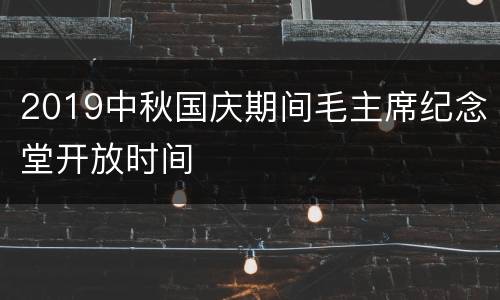 2019中秋国庆期间毛主席纪念堂开放时间
