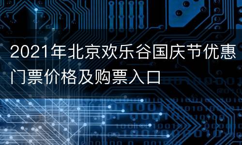2021年北京欢乐谷国庆节优惠门票价格及购票入口