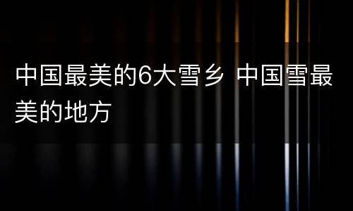 中国最美的6大雪乡 中国雪最美的地方
