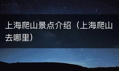 上海爬山景点介绍（上海爬山去哪里）