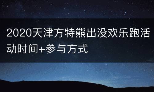 2020天津方特熊出没欢乐跑活动时间+参与方式
