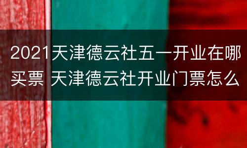 2021天津德云社五一开业在哪买票 天津德云社开业门票怎么买