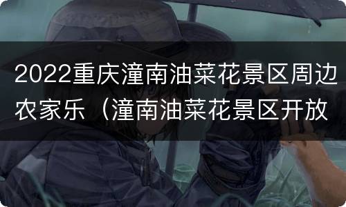2022重庆潼南油菜花景区周边农家乐（潼南油菜花景区开放了吗）