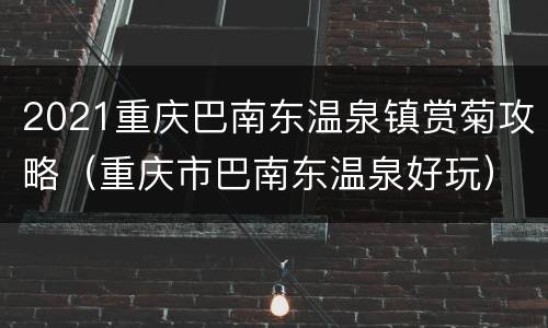 2021重庆巴南东温泉镇赏菊攻略（重庆市巴南东温泉好玩）