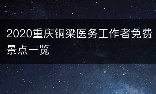 2020重庆铜梁医务工作者免费景点一览