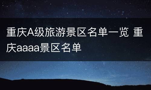 重庆A级旅游景区名单一览 重庆aaaa景区名单