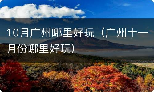 10月广州哪里好玩（广州十一月份哪里好玩）