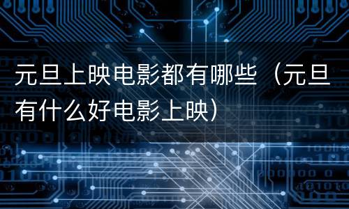 元旦上映电影都有哪些（元旦有什么好电影上映）