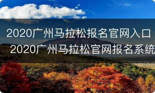 2020广州马拉松报名官网入口 2020广州马拉松官网报名系统