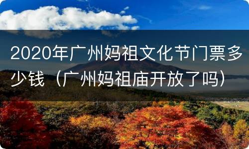 2020年广州妈祖文化节门票多少钱（广州妈祖庙开放了吗）
