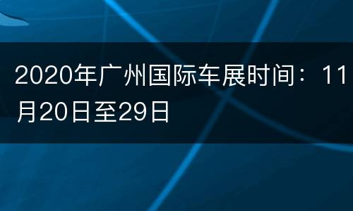 2020年广州国际车展时间：11月20日至29日